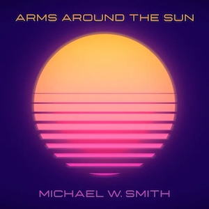 Arms Around the Sun by Michael W. Smith