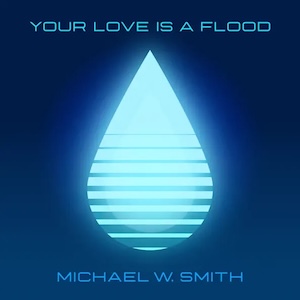 Your Love Is A Flood by Michael W. Smith